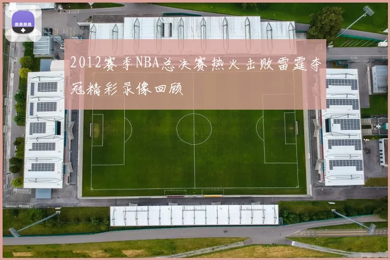 2012赛季NBA总决赛热火击败雷霆夺冠精彩录像回顾