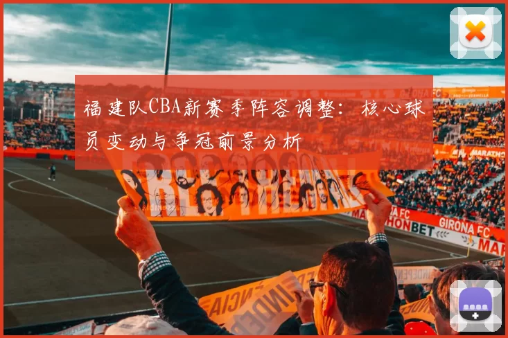 福建队CBA新赛季阵容调整:核心球员变动与争冠前景分析