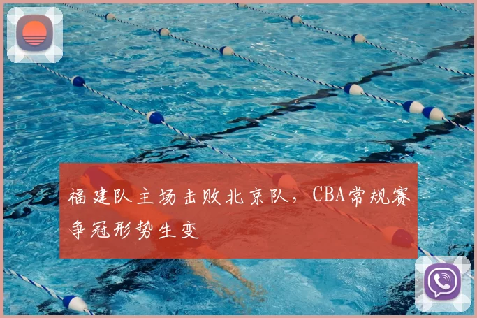 福建队主场击败北京队,CBA常规赛争冠形势生变