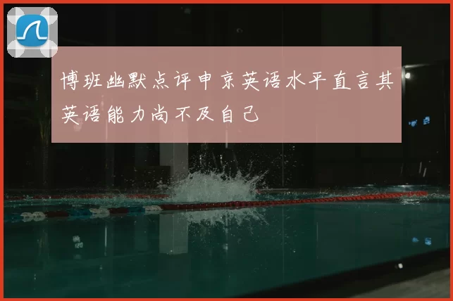 博班幽默点评申京英语水平直言其英语能力尚不及自己