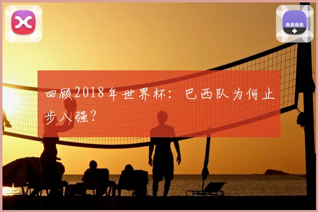 回顾2018年世界杯:巴西队为何止步八强?