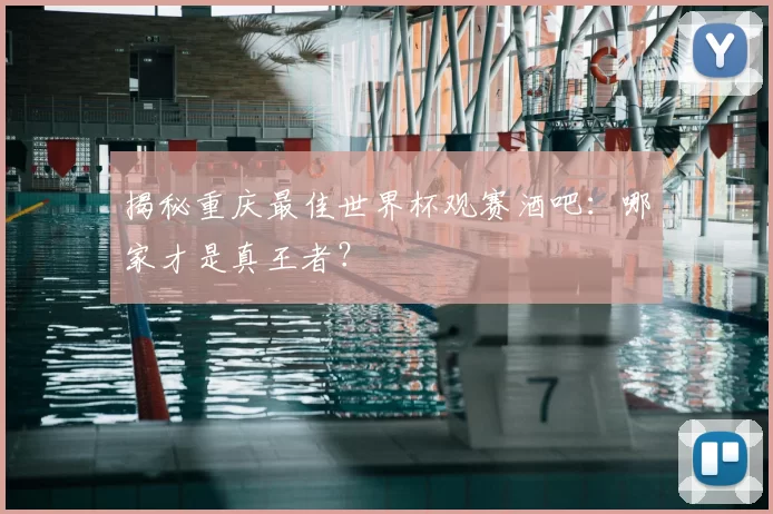 揭秘重庆最佳世界杯观赛酒吧:哪家才是真王者?