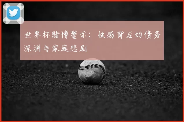 世界杯赌博警示:快感背后的债务深渊与家庭悲剧